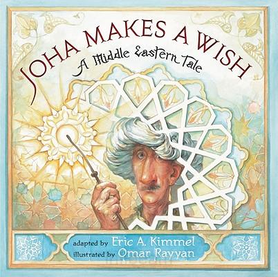 Joha Makes a Wish: A Middle Eastern Tale Eric A. Kimmel and Omar Rayyan